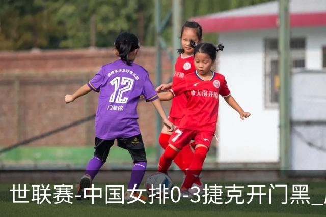 世联赛-中国女排0-3捷克开门黑 唐欣空砍18分吴梦洁伤停